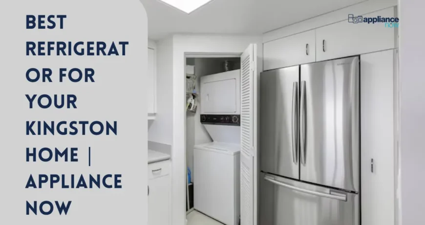 Best Refrigerator for Your Kingston Home